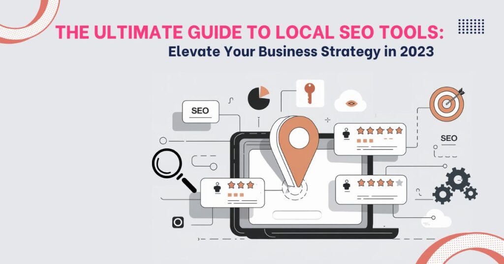 The Ultimate Guide to Local SEO Tools Elevate Your Business Strategy in 2023