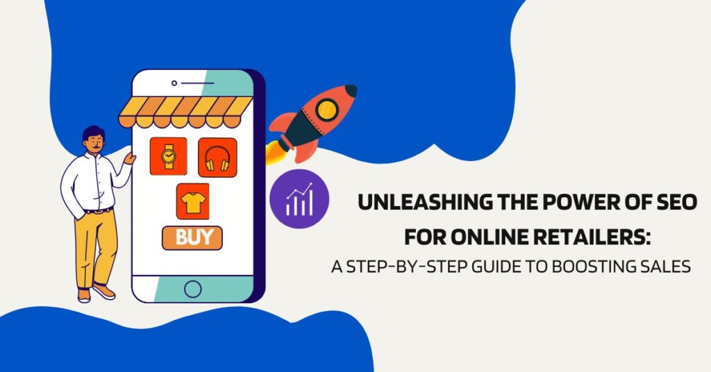 Unleashing the Power of SEO for Online Retailers: A Step-by-Step Guide to Boosting Sales