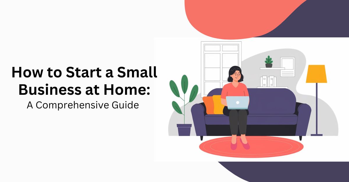 How to Start a Small Business at Home A Comprehensive Guide