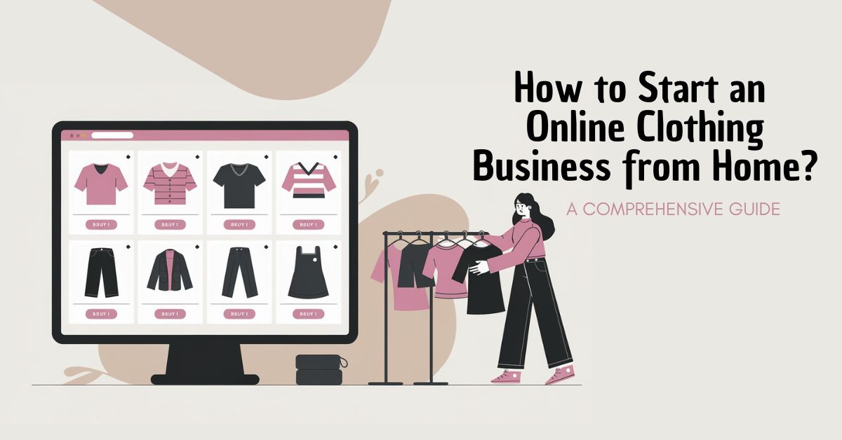 How to Start an Online Clothing Business from Home A Comprehensive Guide