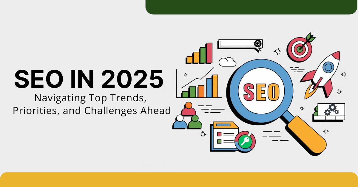 SEO in 2025 Navigating Top Trends, Priorities, and Challenges Ahead