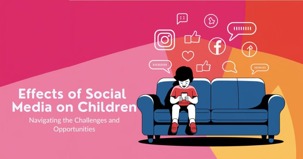 The Effects of Social Media on Children Navigating the Challenges and Opportunities