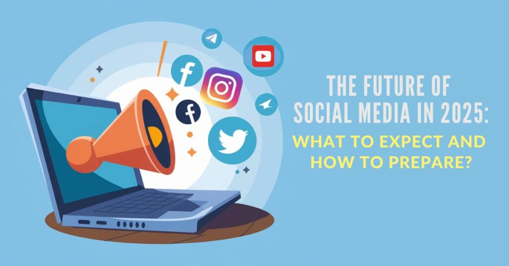 The Future of Social Media in 2025 What to Expect and How to Prepare