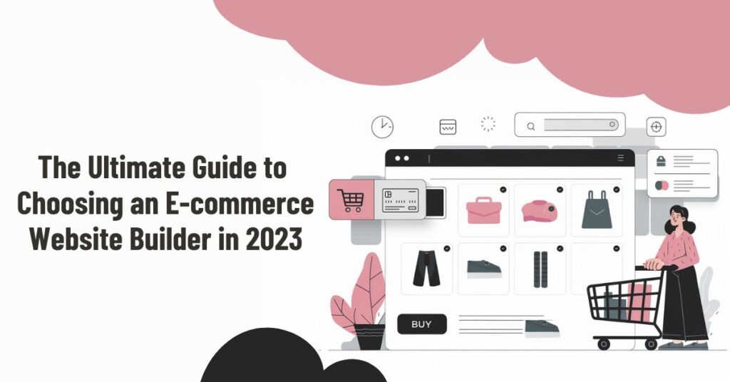 The Ultimate Guide to Choosing an E-commerce Website Builder in 2023